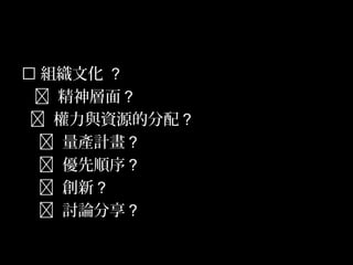 50
 組織文化 ？
 精神層面？
 權力與資源的分配？
 量產計畫？
 優先順序？
 創新？
 討論分享？
 