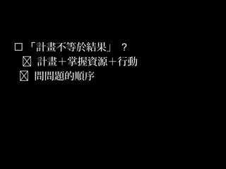 52
 「計畫不等於結果」 ？
 計畫＋掌握資源＋行動
 問問題的順序
 