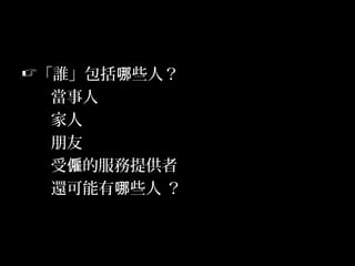 6
「誰」包括 些人？哪
當事人
家人
朋友
受 的服務提供者僱
還可能有 些人 ？哪
 