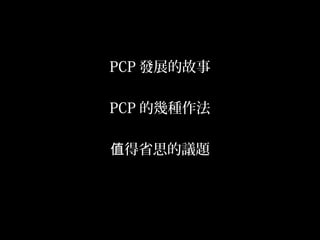 9
PCP 發展的故事
PCP 的幾種作法
得省思的議題值
 