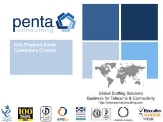 Global Staffing Solutions
Business for Telecoms & Connectivity
http://www.pentaconsulting.com
Kris England-Smith
Operations Director
 