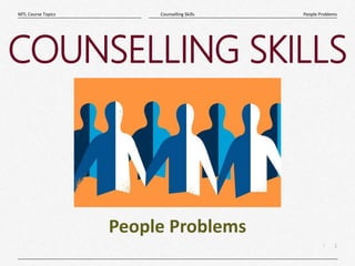 1
|
People Problems
Counselling Skills
MTL Course Topics
COUNSELLING SKILLS
People Problems
 