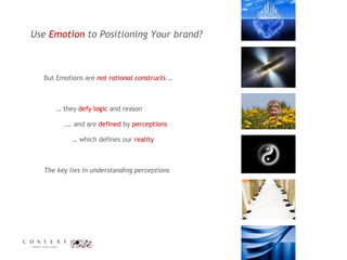 Use  Emotion  to Positioning Your brand?  But Emotions are  not rational constructs  …  …  they  defy   logic  and reason  … . and are  defined  by  perceptions …  which defines our  reality The key lies in understanding perceptions  