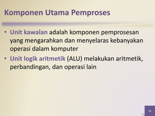 Komponen Utama Pemproses
• Unit kawalan adalah komponen pemprosesan
yang mengarahkan dan menyelaras kebanyakan
operasi dalam komputer
• Unit logik aritmetik (ALU) melakukan aritmetik,
perbandingan, dan operasi lain
13
 