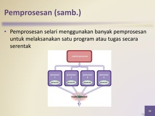 Pemprosesan (samb.)
• Pemprosesan selari menggunakan banyak pemprosesan
untuk melaksanakan satu program atau tugas secara
serentak
16
 