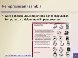Pemprosesan (samb.)
• Garis panduan untuk merancang dan menggunakan
komputer baru dalam memilih pemprosesan.
18https://www.cpubenchmark.net/
 