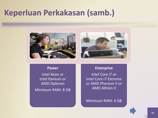 Keperluan Perkakasan (samb.)
Power
Intel Xeon or
Intel Itanium or
AMD Opteron
Minimum RAM: 8 GB
Enterprise
Intel Core i7 or
Intel Core i7 Extreme
or AMD Phenom II or
AMD Athlon II
Minimum RAM: 4 GB
50
 