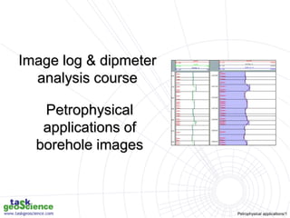 Petrophysical applications/1
Image log & dipmeter
analysis course
Petrophysical
applications of
borehole images
 