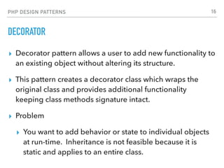 PHP DESIGN PATTERNS
DECORATOR
▸ Decorator pattern allows a user to add new functionality to
an existing object without alt...
