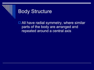 Body Structure <ul><li>All have radial symmetry, where similar parts of the body are arranged and repeated around a centra...
