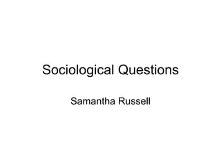 Sociological Questions Samantha Russell 