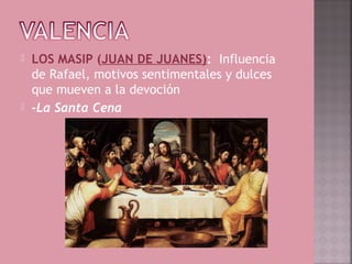   LOS MASIP (JUAN DE JUANES):  Influencia
    de Rafael, motivos sentimentales y dulces
    que mueven a la devoción
   -La Santa Cena
 