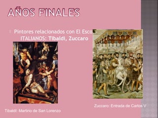    Pintores relacionados con El Escorial:
         ITALIANOS: Tibaldi, Zuccaro




                                        Zuccaro: Entrada de Carlos V
TibaldI: Martirio de San Lorenzo
 