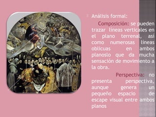    Análisis formal:
       Composición: se pueden
    trazar líneas verticales en
    el plano terrenal, así
    como numerosas líneas
    oblicuas       en    ambos
    planoslo que da mucha
    sensación de movimiento a
    la obra.
               Perspectiva: no
    presenta       perspectiva,
    aunque       genera      un
    pequeño espacio          de
    escape visual entre ambos
    planos
 