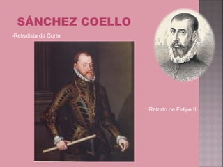SÁNCHEZ COELLO
-Retratista de Corte




                       Retrato de Felipe II
 