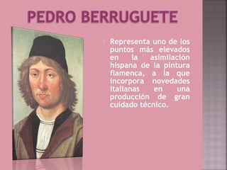    Representa uno de los
    puntos más elevados
    en     la  asimilación
    hispana de la pintura
    flamenca, a la que
    incorpora novedades
    italianas   en    una
    producción de gran
    cuidado técnico.
 