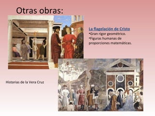 Otras obras:
                            La flagelación de Cristo
                            •Gran rigor geométrico.
                            •Figuras humanas de
                            proporciones matemáticas.




Historias de la Vera Cruz
 