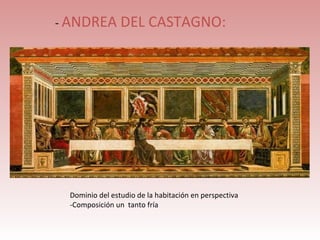 - ANDREA DEL CASTAGNO:

           La Última cena




 Dominio del estudio de la habitación en perspectiva
 -Composición un tanto fría
 