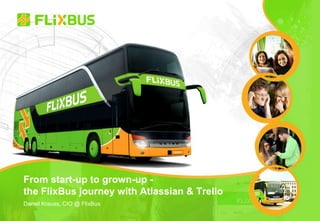 From start-up to grown-up -
the FlixBus journey with Atlassian & Trello
Daniel Krauss, CIO @ FlixBus
 