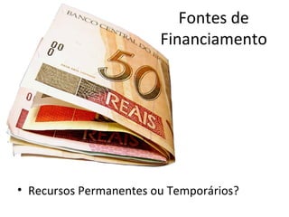 Fontes de
                        Financiamento




• Recursos Permanentes ou Temporários?
 
