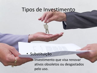 Tipos de Investimento




 • Substituição
   – Investimento que visa renovar
     ativos obsoletos ou desgastados
     pelo uso.
 