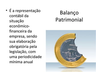 • É a representação
  contábil da
                       Balanço
  situação            Patrimonial
  econômico-
  financeira da
  empresa, sendo
  sua elaboração
  obrigatória pela
  legislação, com
  uma periodicidade
  mínima anual
 
