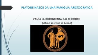 PLATONE NASCE DA UNA FAMIGLIA ARISTOCRATICA
VANTA LA DISCENDENZA DAL RE CODRO
(ultimo sovrano di Atene)
 