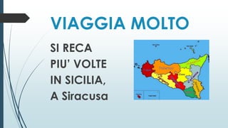 VIAGGIA MOLTO
SI RECA
PIU’ VOLTE
IN SICILIA,
A Siracusa
 