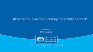 RCM contribution to supporting the ambitions of LTP
Gill Walton
Chief Executive
 