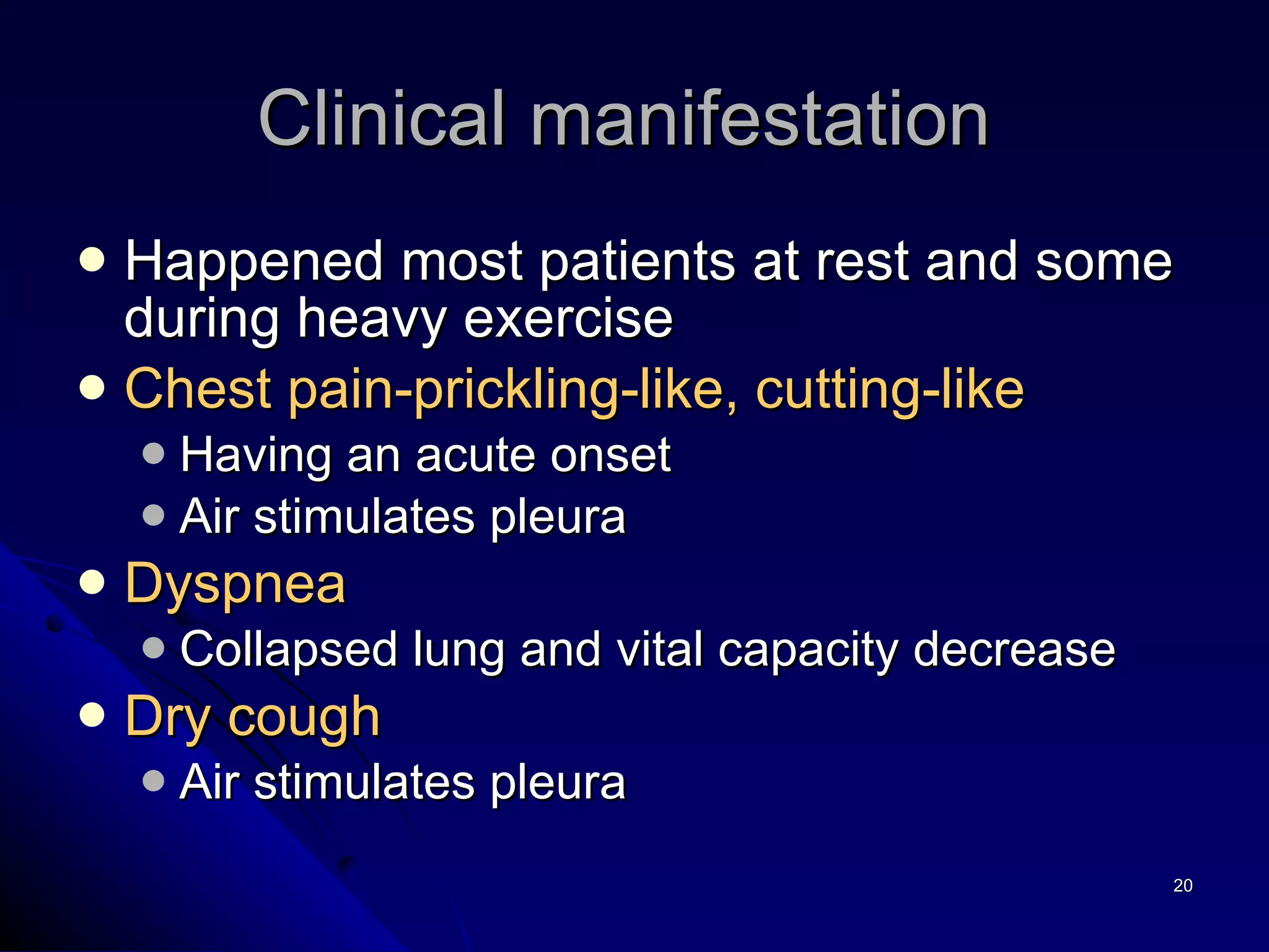 Happened most patients at rest and some during heavy exercise   Chest pain-prickling-like, cutting-like Having an acute onset Air stimulates pleura Dyspnea  Collapsed lung and vital capacity decrease Dry cough   Air stimulates pleura Clinical manifestation  