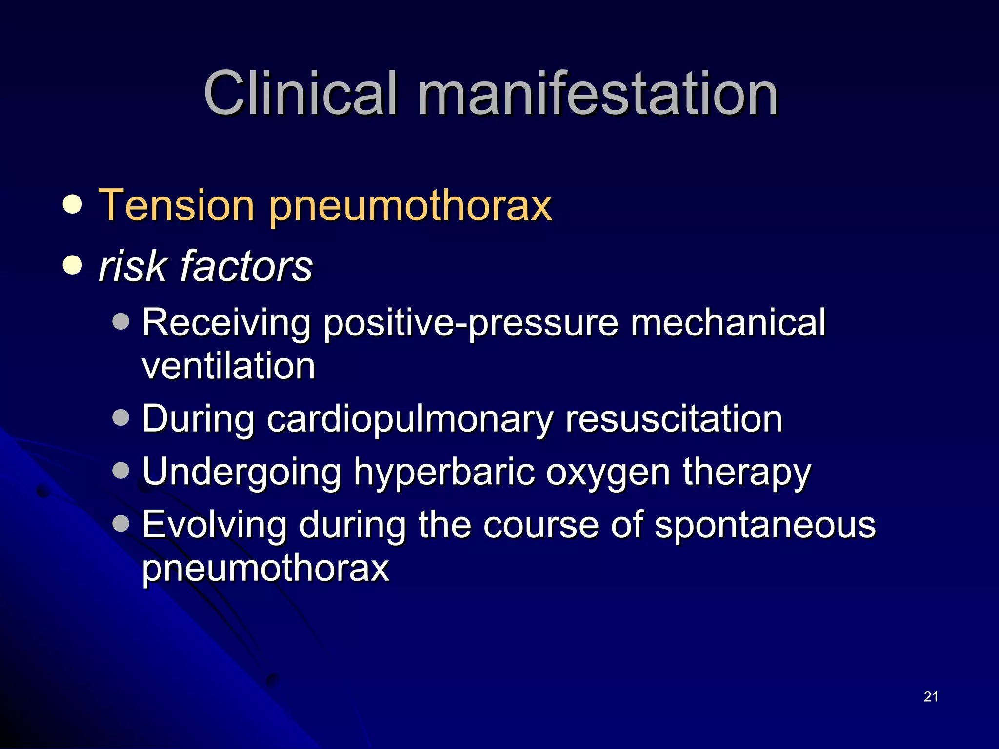 Tension pneumothorax risk factors Receiving positive-pressure mechanical ventilation During cardiopulmonary resuscitation  Undergoing hyperbaric oxygen therapy Evolving during the course of spontaneous pneumothorax Clinical manifestation  