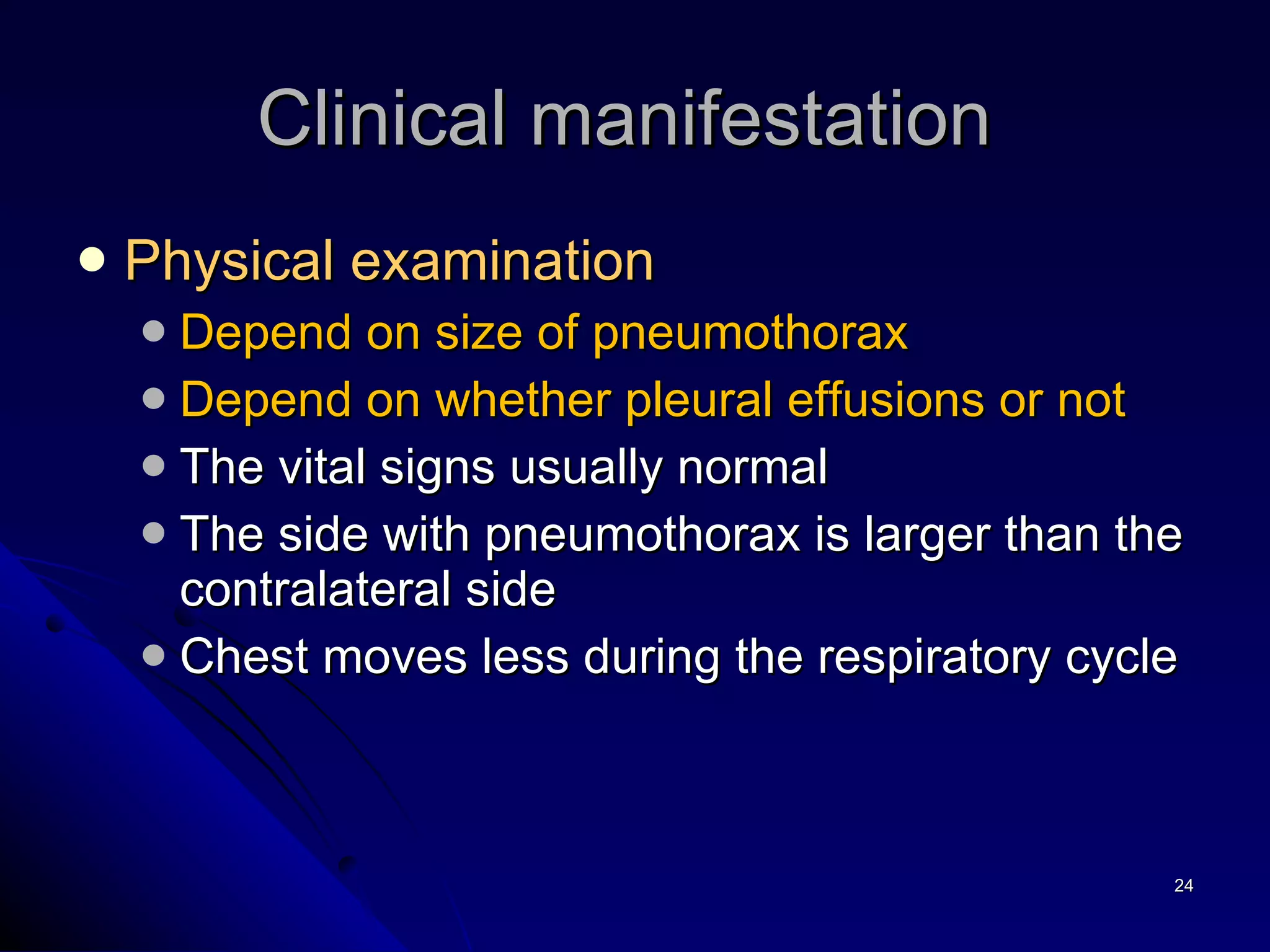 Physical examination Depend on size of pneumothorax Depend on whether pleural effusions or not The vital signs usually normal The side with pneumothorax is larger than the contralateral side Chest moves less during the respiratory cycle Clinical manifestation  