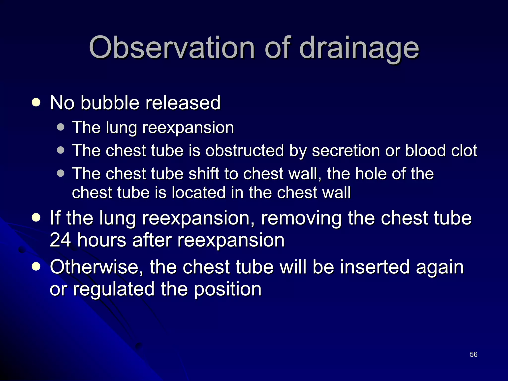 Observation of drainage No bubble released  The lung reexpansion  The chest tube is obstructed by secretion or blood clot The chest tube shift to chest wall, the hole of the chest tube is located in the chest wall  If the lung reexpansion, removing the chest tube 24 hours after reexpansion Otherwise, the chest tube will be inserted again or regulated the position  