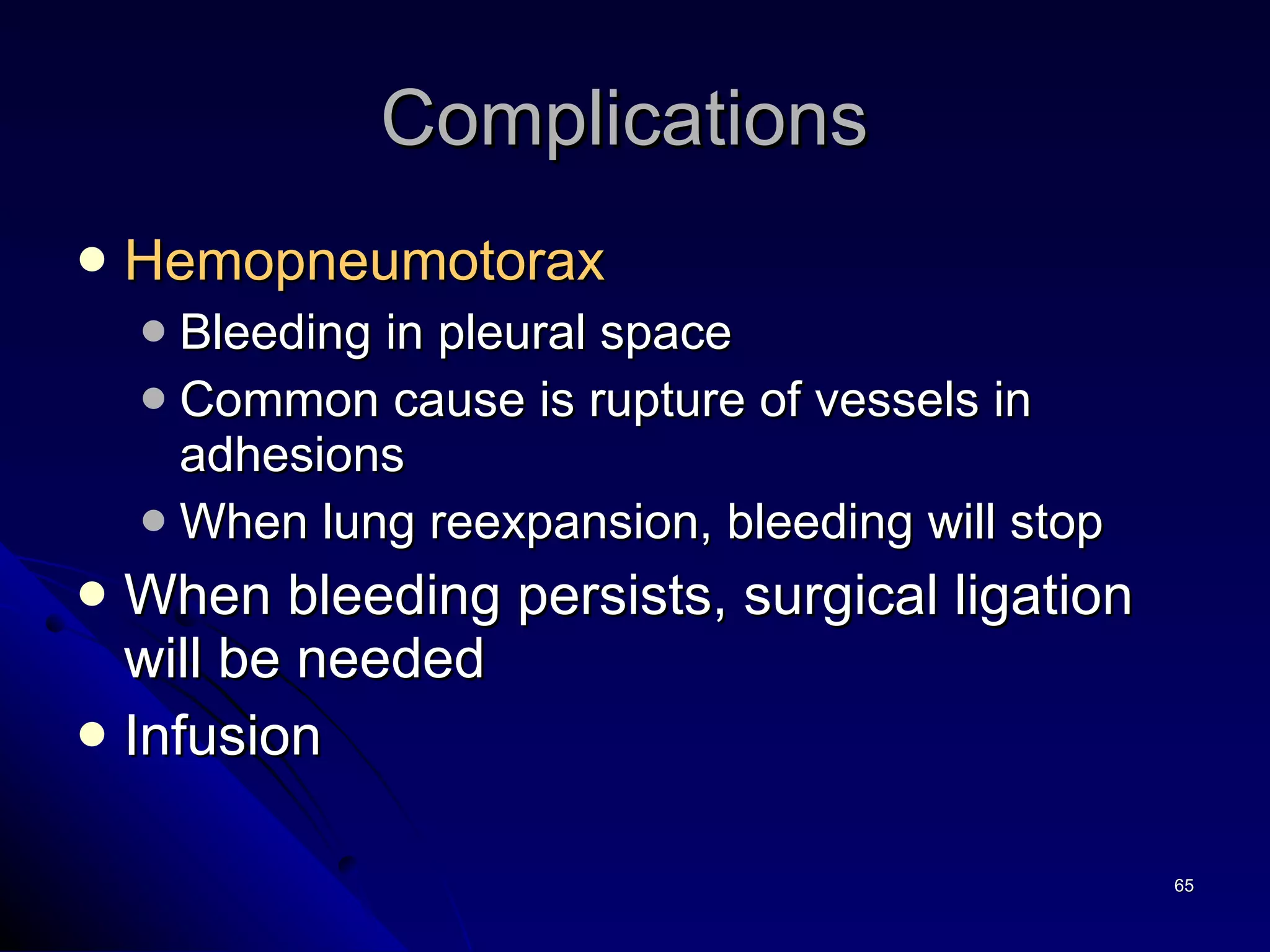 Hemopneumotorax   Bleeding in pleural space Common cause is rupture of vessels in adhesions When lung reexpansion, bleeding will stop When bleeding persists, surgical ligation will be needed Infusion  Complications  