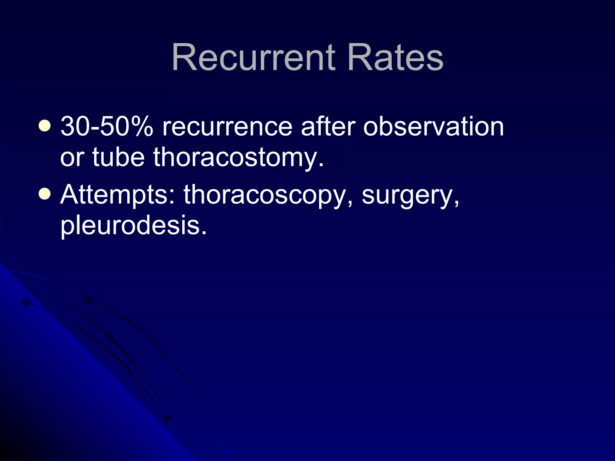 Recurrent Rates 30-50% recurrence after observation or tube thoracostomy. Attempts: thoracoscopy, surgery, pleurodesis.  