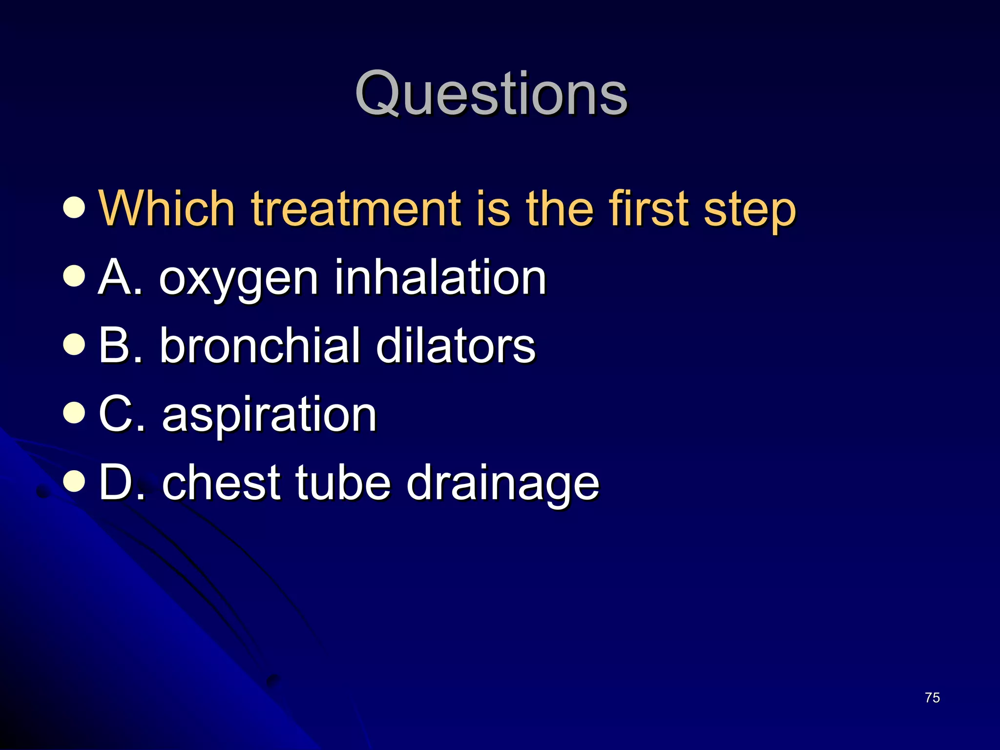 Questions  Which treatment is the first step A. oxygen inhalation B. bronchial dilators C. aspiration D. chest tube drainage 