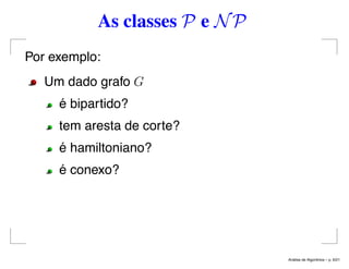 As classes P e NP
Por exemplo:
Um dado grafo G
é bipartido?
tem aresta de corte?
é hamiltoniano?
é conexo?
An´alise de Algoritmos – p. 6/21
 