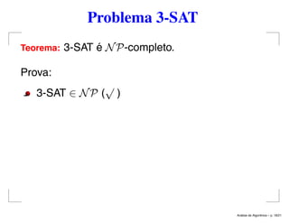 Problema 3-SAT
Teorema: 3-SAT é NP-completo.
Prova:
3-SAT ∈ NP (
√
)
An´alise de Algoritmos – p. 18/21
 
