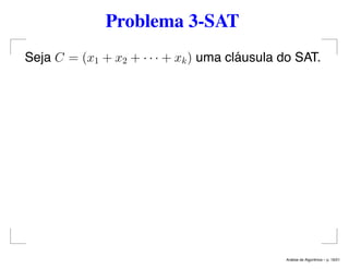 Problema 3-SAT
Seja C = (x1 + x2 + · · · + xk) uma cláusula do SAT.
An´alise de Algoritmos – p. 19/21
 