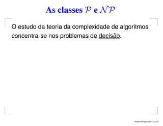 As classes P e NP
O estudo da teoria da complexidade de algoritmos
concentra-se nos problemas de decisão.
An´alise de Algoritmos – p. 4/21
 