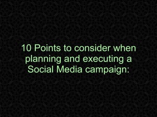 10 Points to consider when planning and executing a Social Media campaign: 