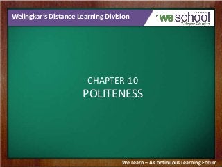 Welingkar’s Distance Learning Division
CHAPTER-10
POLITENESS
We Learn – A Continuous Learning Forum
 