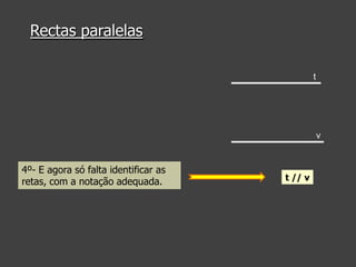 Rectas paralelas
t

v

4º- E agora só falta identificar as
retas, com a notação adequada.

t // v

 