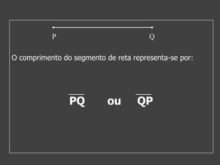 P

Q

O comprimento do segmento de reta representa-se por:

PQ

ou

QP

 