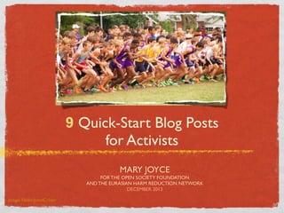 9 Quick-Start Blog Posts
for Activists
MARY JOYCE
FOR THE OPEN SOCIETY FOUNDATION
AND THE EURASIAN HARM REDUCTION NETWORK
DECEMBER 2013
image: Flickr/JohnCrider

 
