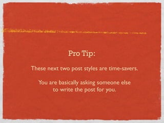 Pro Tip:
These next two post styles are time-savers.
You are basically asking someone else
to write the post for you.

 