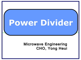 Power Divider

   Microwave Engineering
         CHO, Yong Heui
 