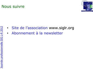Nous suivre




                                       • Site de l’association www.siglr.org
Journée professionnelle SIG L-R 2012




                                       • Abonnement à la newsletter
 