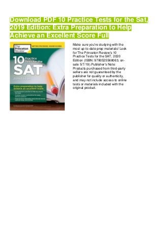 Download PDF 10 Practice Tests for the Sat,
2019 Edition: Extra Preparation to Help
Achieve an Excellent Score Full
Make sure you're studying with the
most up-to-date prep materials! Look
for The Princeton Review's 10
Practice Tests for the SAT, 2020
Edition (ISBN: 9780525568063, on-
sale 5/7/19).Publisher's Note:
Products purchased from third-party
sellers are not guaranteed by the
publisher for quality or authenticity,
and may not include access to online
tests or materials included with the
original product.
 