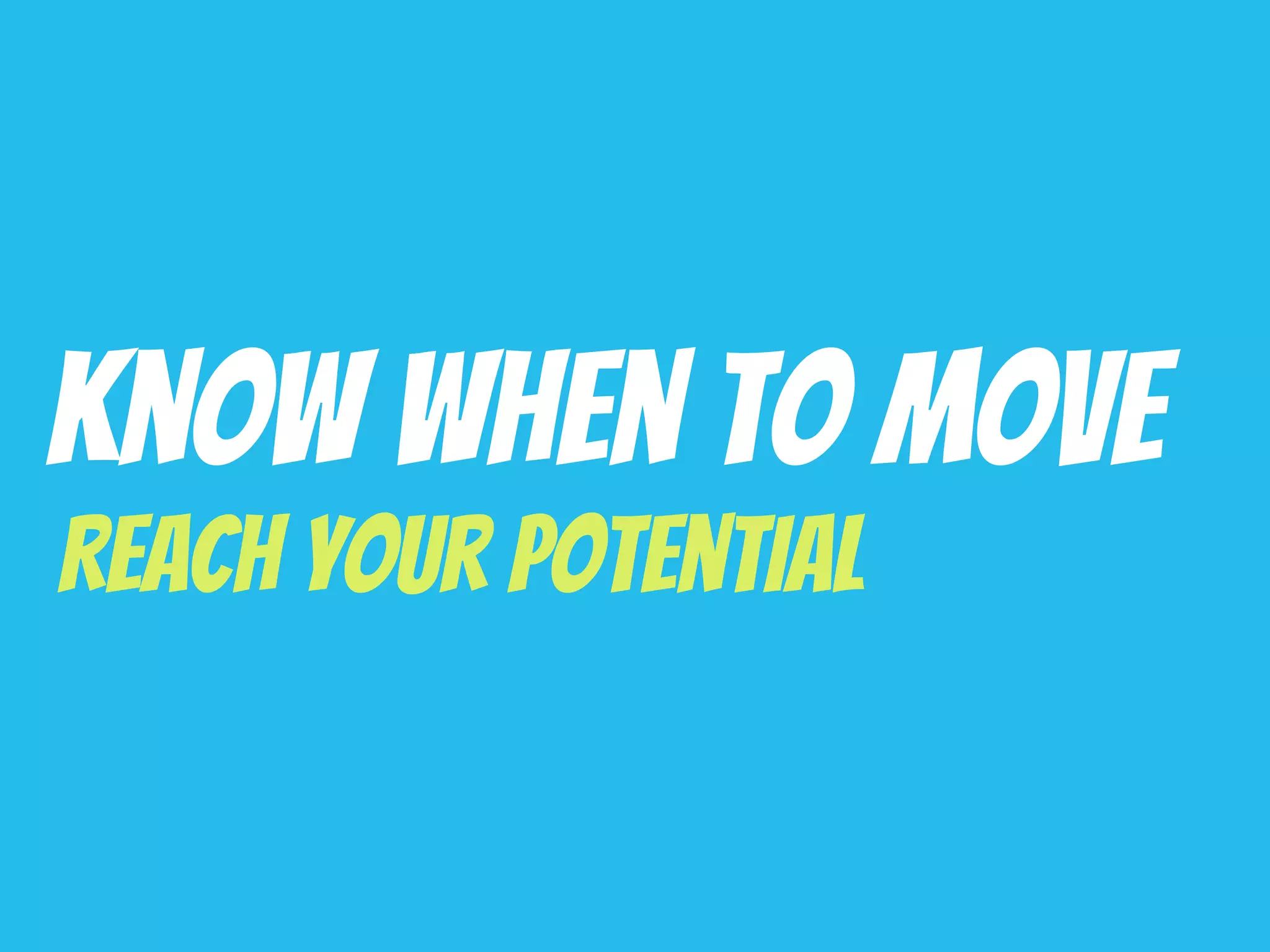 Know When To Move
Reach Your Potential